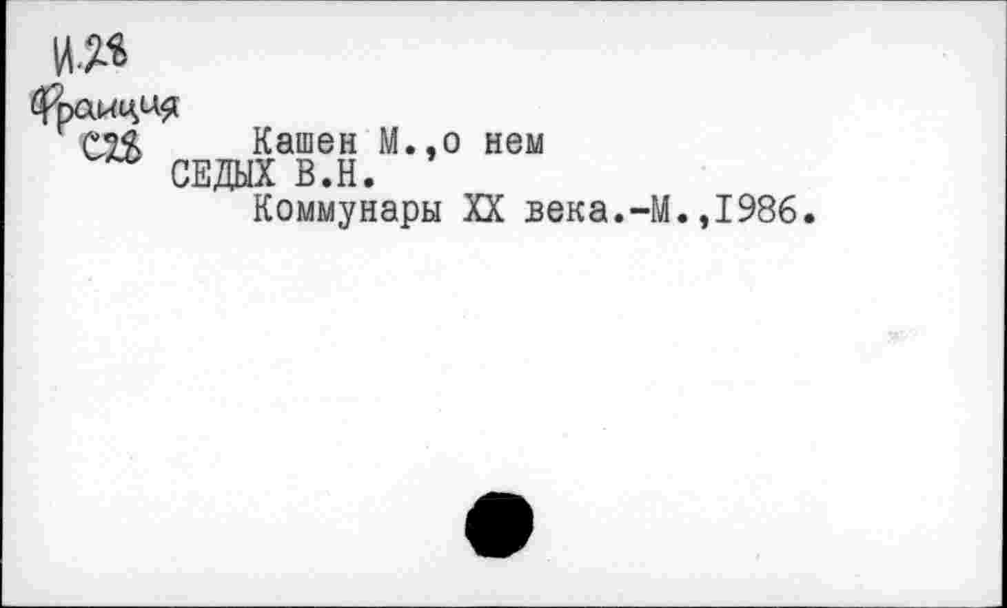 ﻿
Франция
Кашен М.,о нем СЕДЫХ В.Н.
Коммунары XX века.-М.,1986